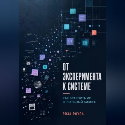 Скачать книгу От эксперимента к системе. Как встроить ИИ в реальный бизнес