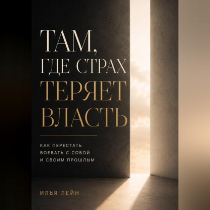 Скачать книгу Там, где страх теряет власть. Как перестать воевать с собой и своим прошлым