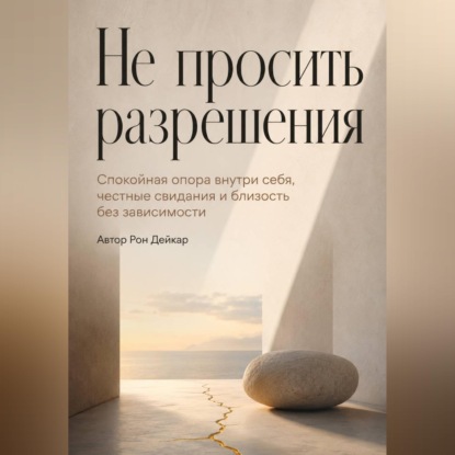 Скачать книгу Не просить разрешения. Спокойная опора внутри себя, честные свидания и близость без зависимости