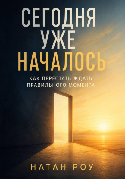 Сегодня уже началось. Как перестать ждать правильного момента
