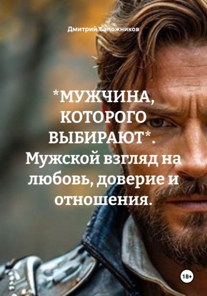 Скачать книгу *МУЖЧИНА, КОТОРОГО ВЫБИРАЮТ*. Мужской взгляд на любовь, доверие и отношения.