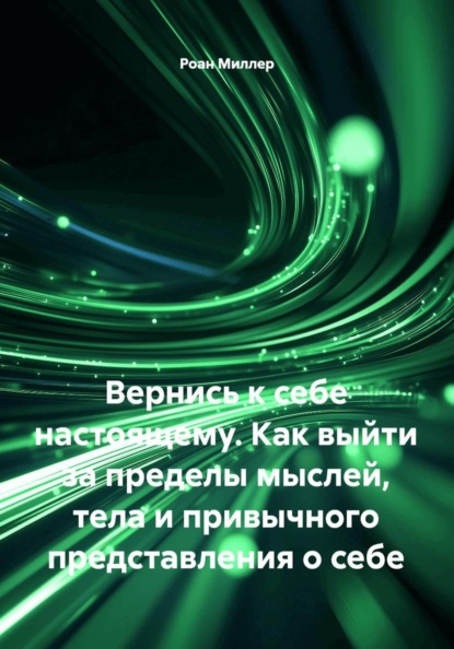 Скачать книгу Вернись к себе настоящему. Как выйти за пределы мыслей, тела и привычного представления о себе