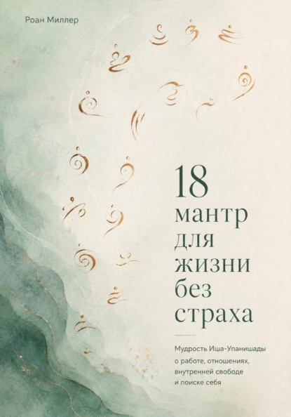 Скачать книгу 18 мантр для жизни без страха. Мудрость Иша-Упанишады о работе, отношениях, внутренней свободе и поиске себя