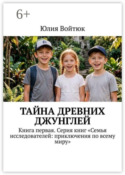 Скачать книгу Тайна древних джунглей. Книга первая. Серия книг «Семья исследователей: приключения по всему миру»