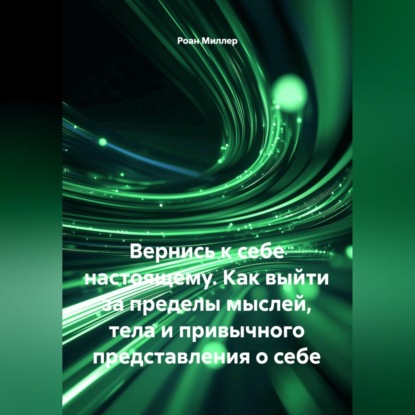 Скачать книгу Вернись к себе настоящему. Как выйти за пределы мыслей, тела и привычного представления о себе