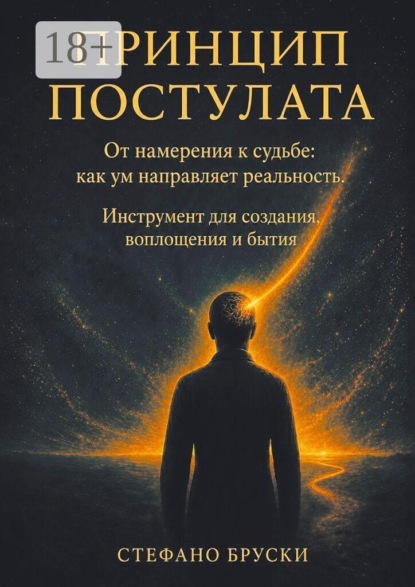Скачать книгу Принцип постулата. От намерения к судьбе: как ум направляет реальность. Инструмент для создания, воплощения и бытия