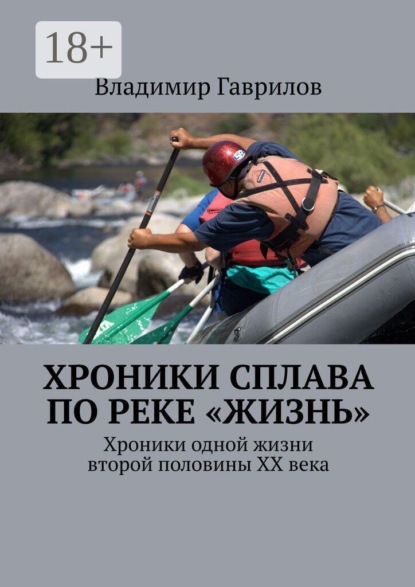 Скачать книгу Хроники сплава по реке «Жизнь». Хроники одной жизни второй половины ХХ века