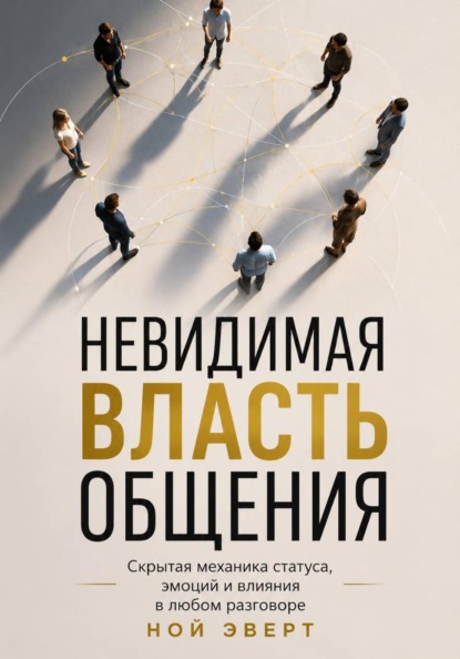 Скачать книгу Невидимая власть общения. Скрытая механика статуса, эмоций и влияния в любом разговоре