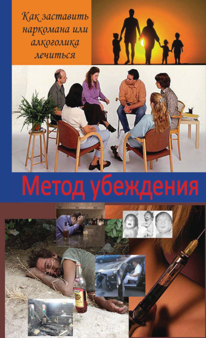 Скачать книгу Метод убеждения. Как помочь наркоману или алкоголику принять решение выздоравливать?