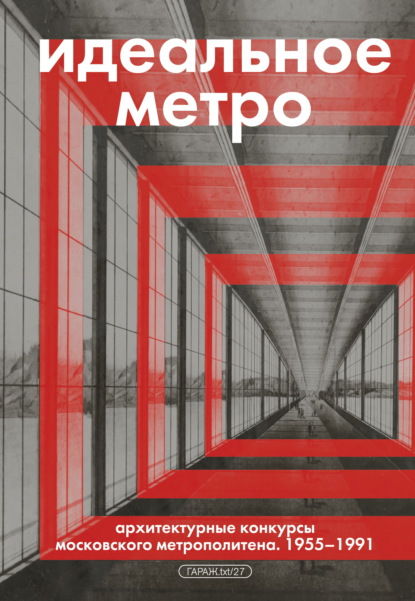 Скачать книгу Идеальное метро. Архитектурные конкурсы Московского метрополитена. 1955–1991