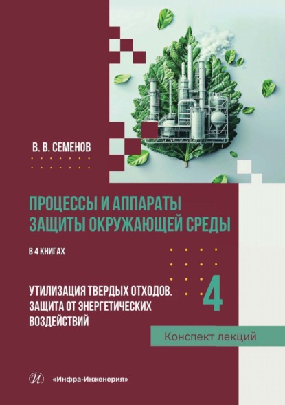 Скачать книгу Процессы и аппараты защиты окружающей среды. В 4 книгах. Книга 4. Утилизация твердых отходов. Защита от энергетических воздействий. Конспект лекций