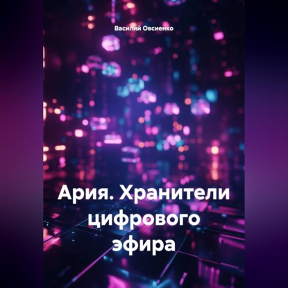Скачать книгу Ария. Хранители цифрового эфира