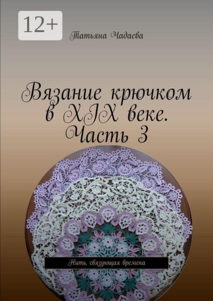 Скачать книгу Вязание крючком в XIX веке. Часть 3. Нить, связующая времена