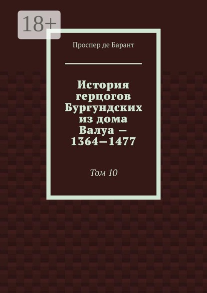 Скачать книгу История герцогов Бургундских из дома Валуа — 1364—1477. Том 10