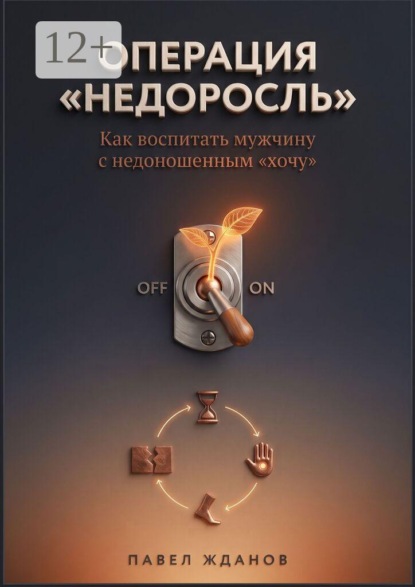 Скачать книгу Операция «Недоросль». Как воспитать мужчину с недоношенным «хочу»