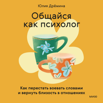 Общайся как психолог. Как перестать воевать словами и вернуть близость в отношениях