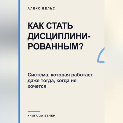 Скачать книгу Как стать дисциплинированным? Система, которая работает даже тогда, когда не хочется