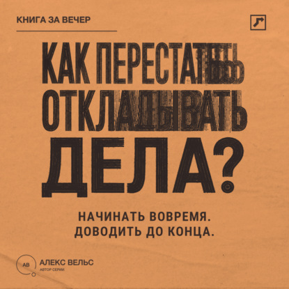 Скачать книгу Как перестать откладывать дела? Простой способ начинать вовремя и доводить дела до конца