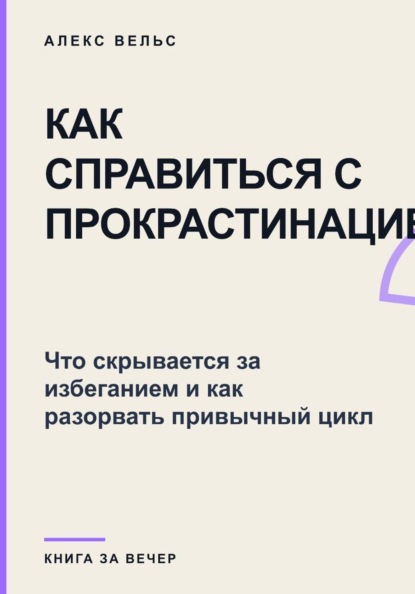 Скачать книгу Как справиться с прокрастинацией? Что скрывается за избеганием и как разорвать привычный цикл