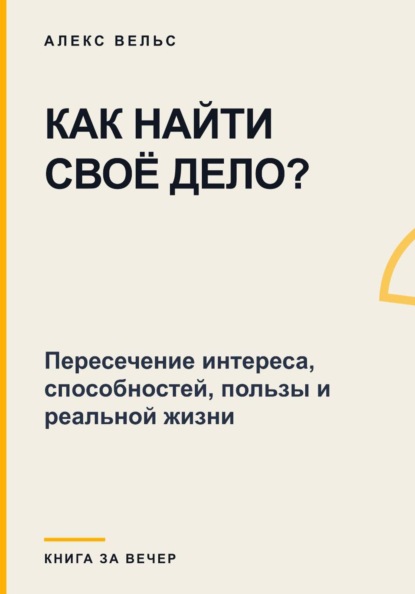 Скачать книгу Как найти своё дело? Пересечение интереса, способностей, пользы и реальной жизни