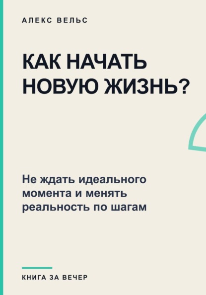 Скачать книгу Как начать новую жизнь? Не ждать идеального момента и менять реальность по шагам