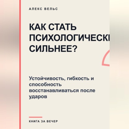 Скачать книгу Как стать психологически сильнее? Устойчивость, гибкость и способность восстанавливаться после ударов