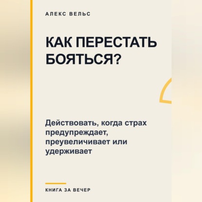 Скачать книгу Как перестать бояться? Действовать, когда страх предупреждает, преувеличивает или удерживает