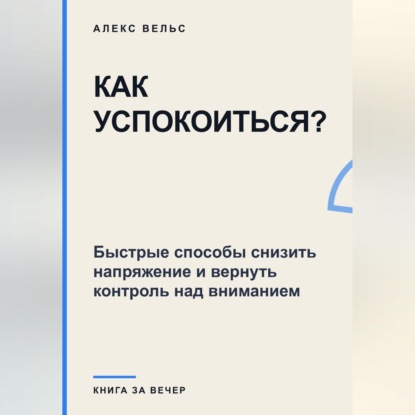 Скачать книгу Как успокоиться? Быстрые способы снизить напряжение и вернуть контроль над вниманием