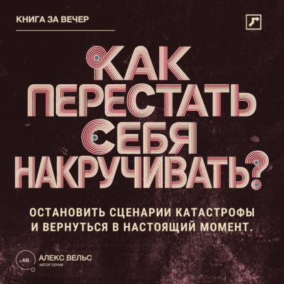 Скачать книгу Как перестать себя накручивать? Остановить сценарии катастрофы и вернуться в настоящий момент