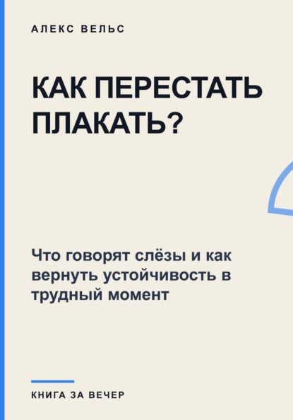 Скачать книгу Как перестать плакать? Что говорят слёзы и как вернуть устойчивость в трудный момент