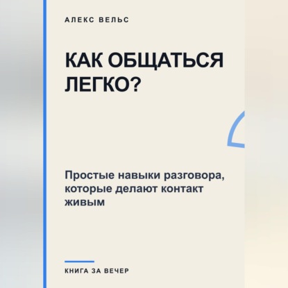 Скачать книгу Как общаться легко? Простые навыки разговора, которые делают контакт живым