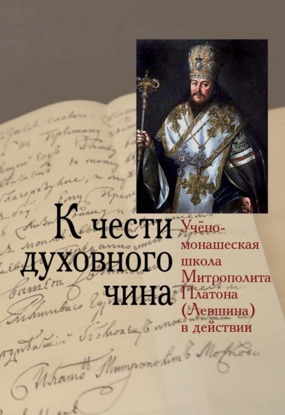 Скачать книгу К чести духовного чина. Учёно-монашеская школа Митрополита Платона (Левшина) в действии