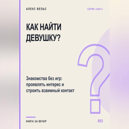 Скачать книгу Как найти девушку? Знакомства без игр: проявлять интерес и строить взаимный контакт