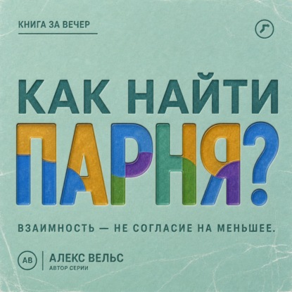Скачать книгу Как найти парня? Где возникает взаимность и как не соглашаться на меньшее