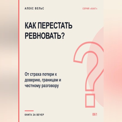 Скачать книгу Как перестать ревновать? От страха потери к доверию, границам и честному разговору