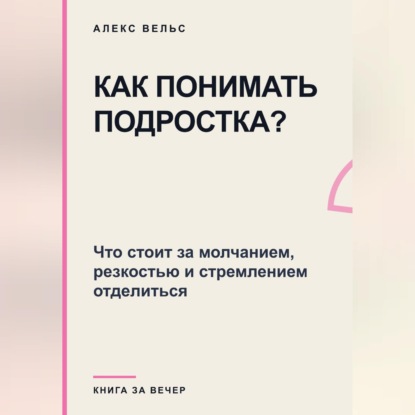 Скачать книгу Как понимать подростка? Что стоит за молчанием, резкостью и стремлением отделиться