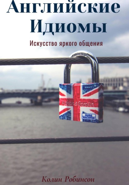 Скачать книгу Английские Идиомы. Искусство яркого общения