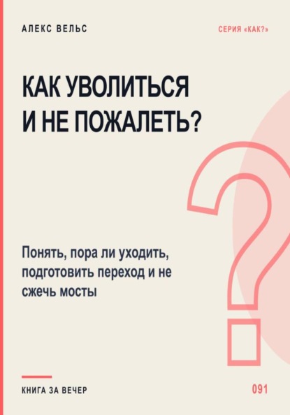 Скачать книгу Как уволиться и не пожалеть? Понять, пора ли уходить, подготовить переход и не сжечь мосты