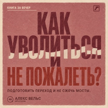 Скачать книгу Как уволиться и не пожалеть? Понять, пора ли уходить, подготовить переход и не сжечь мосты