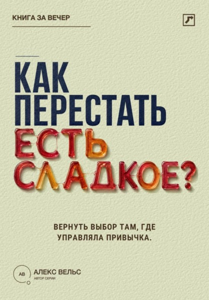 Скачать книгу Как перестать есть сладкое? Вернуть выбор там, где раньше управляли тяга и привычка
