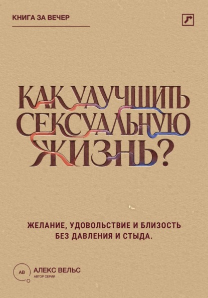 Скачать книгу Как улучшить сексуальную жизнь? Желание, удовольствие и близость без давления и стыда