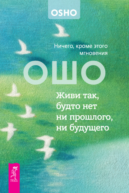 Скачать книгу Живи так, будто нет ни прошлого, ни будущего. Ничего, кроме этого мгновения