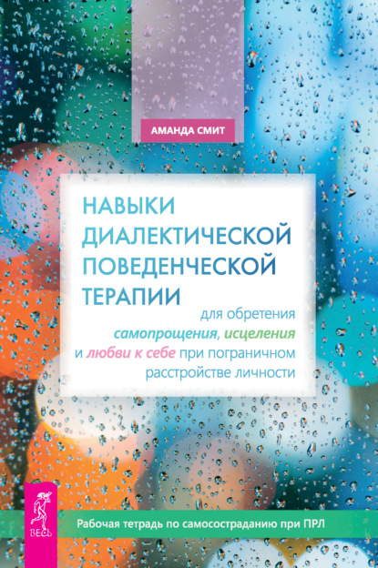 Скачать книгу Навыки диалектической поведенческой терапии для обретения самопрощения, исцеления и любви к себе при пограничном расстройстве личности. Рабочая тетрадь по самосостраданию при ПРЛ