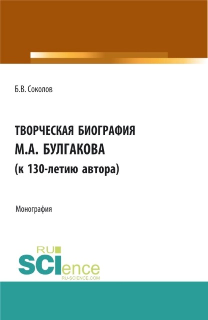 Скачать книгу Творческая биография М.А. Булгакова (к 130-летию автора). (Аспирантура, Бакалавриат, Магистратура, Специалитет). Монография.