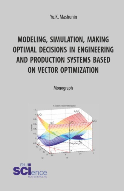 Скачать книгу Modeling, simulation, making optimal decisions in engineering and production systems based on vector optimization. (Аспирантура, Бакалавриат, Магистратура, Специалитет). Монография.