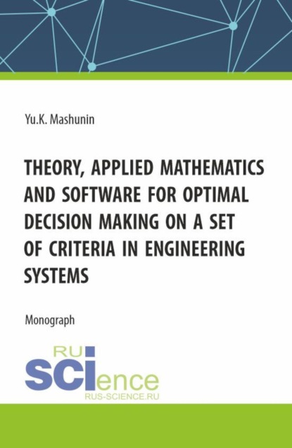 Скачать книгу Theory, Applied Mathematics and Software for Optimal Decision Making on a Set of Criteria in Engineering Systems. (Аспирантура, Бакалавриат, Магистратура). Монография.