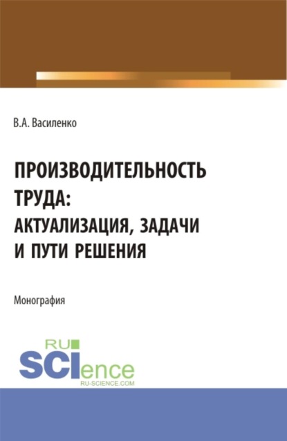 Скачать книгу Производительность труда: актуализация, задачи и пути решения. (Аспирантура, Бакалавриат, Магистратура). Монография.