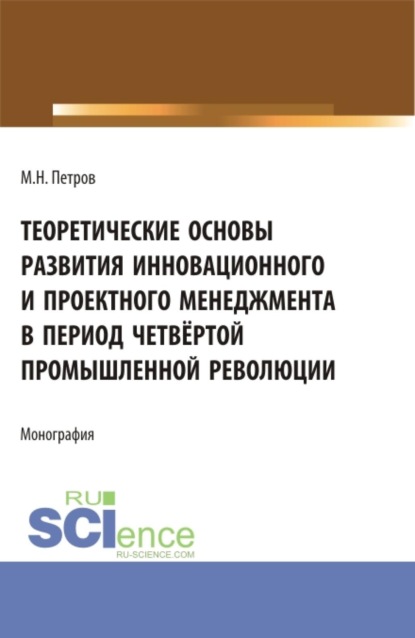 Скачать книгу Теоретические основы развития инновационного и проектного менеджмента в период четвёртой промышленной революции. (Аспирантура, Бакалавриат, Магистратура, Специалитет). Монография.