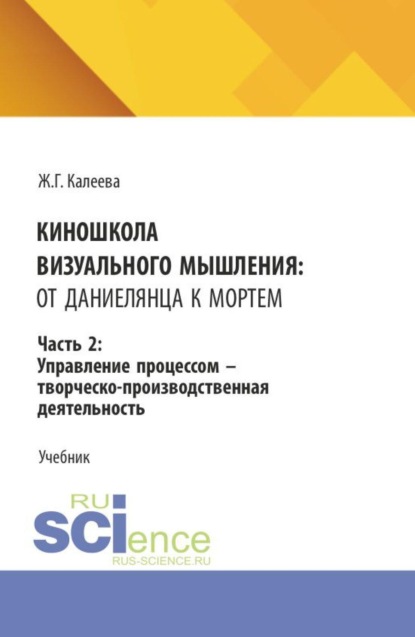 Киношкола визуального мышления: от Даниелянца к Мортем. Часть 2: Управление процессом - творческо-производственная деятельность. (Ассистентура, Бакалавриат, Магистратура, Специалитет). Учебник.