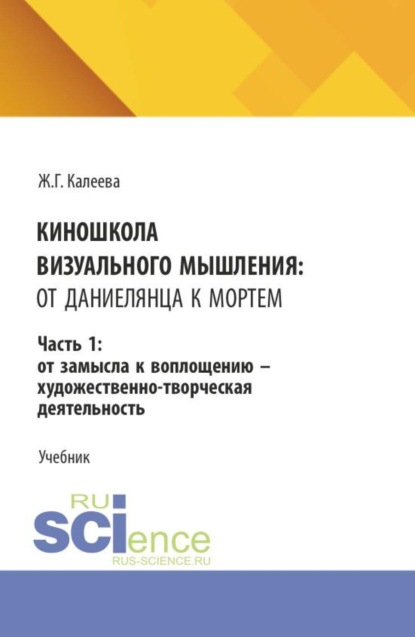 Скачать книгу Киношкола визуального мышления: от Даниелянца к Мортем. Часть 1: От замысла к воплощению - художественно-творческая деятельность. (Ассистентура, Бакалавриат, Магистратура, Специалитет). Учебник.